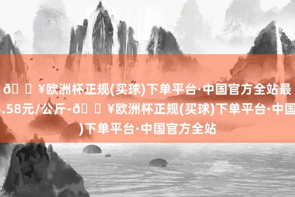 🔥欧洲杯正规(买球)下单平台·中国官方全站最低报价14.58元/公斤-🔥欧洲杯正规(买球)下单平台·中国官方全站