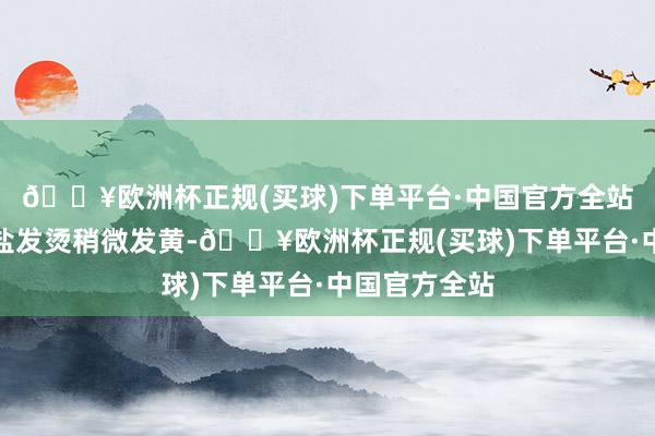 🔥欧洲杯正规(买球)下单平台·中国官方全站中火翻炒至盐发烫稍微发黄-🔥欧洲杯正规(买球)下单平台·中国官方全站