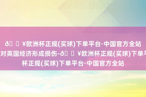 🔥欧洲杯正规(买球)下单平台·中国官方全站投资者缅思这可能对英国经济形成损伤-🔥欧洲杯正规(买球)下单平台·中国官方全站