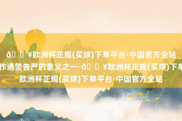 🔥欧洲杯正规(买球)下单平台·中国官方全站并把“查清真相”动作通警告严的意义之一-🔥欧洲杯正规(买球)下单平台·中国官方全站