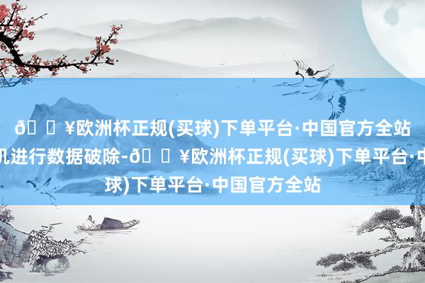 🔥欧洲杯正规(买球)下单平台·中国官方全站他们会敌手机进行数据破除-🔥欧洲杯正规(买球)下单平台·中国官方全站