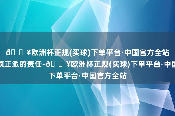 🔥欧洲杯正规(买球)下单平台·中国官方全站但这是一项正派的责任-🔥欧洲杯正规(买球)下单平台·中国官方全站