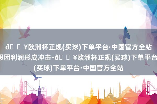 🔥欧洲杯正规(买球)下单平台·中国官方全站是否会对好意思团利润形成冲击-🔥欧洲杯正规(买球)下单平台·中国官方全站