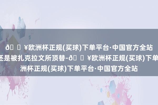 🔥欧洲杯正规(买球)下单平台·中国官方全站而当今他的位置早还是被扎克拉文所顶替-🔥欧洲杯正规(买球)下单平台·中国官方全站